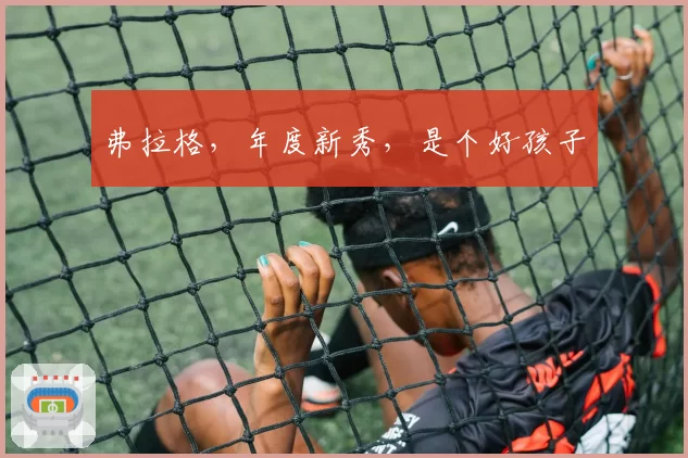 弗拉格，年度新秀，是个好孩子