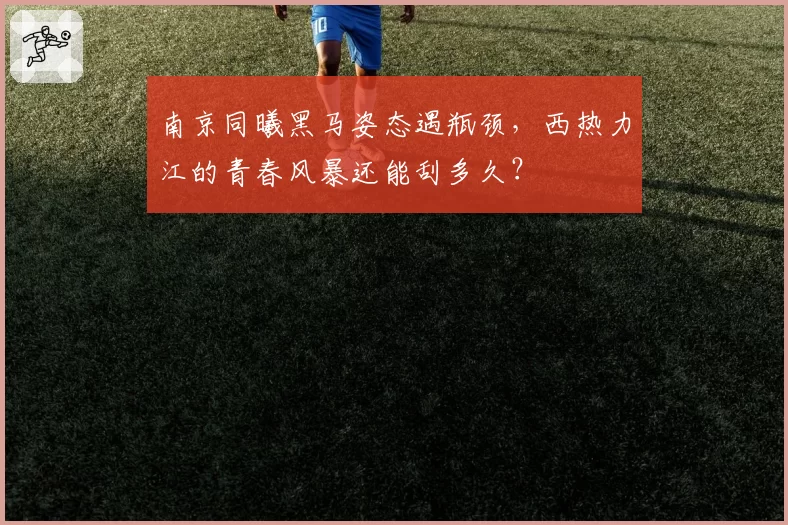 南京同曦黑马姿态遇瓶颈,西热力江的青春风暴还能刮多久?
