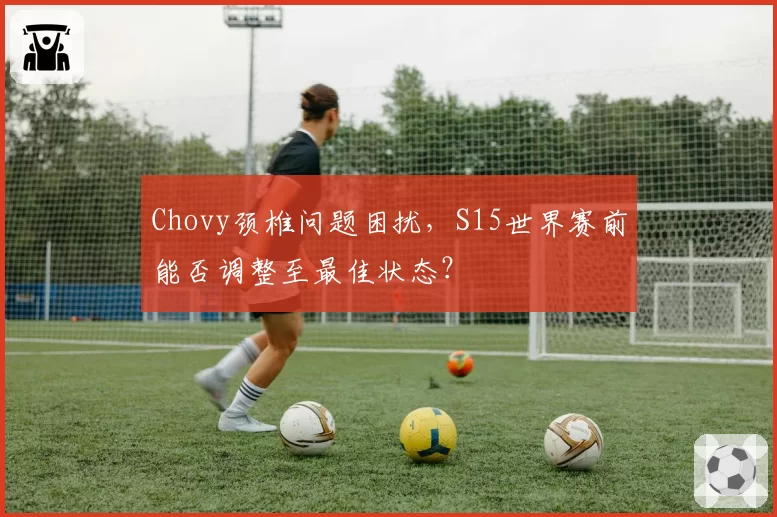 Chovy颈椎问题困扰,S15世界赛前能否调整至最佳状态?