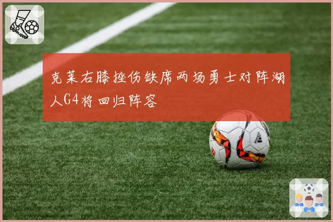 克莱右膝挫伤缺席两场勇士对阵湖人G4将回归阵容
