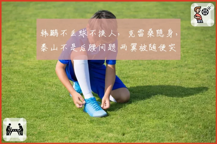 韩鹏不丢球不换人，克雷桑隐身，泰山不是后腰问题 两翼被随便突