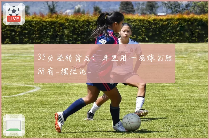 35分逆转背后：库里用一场球打脸所有_摆烂论_