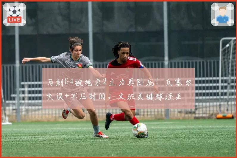 马刺G4被绝杀2主力真卧底!瓦塞尔失误+不压时间,文班关键球连丢