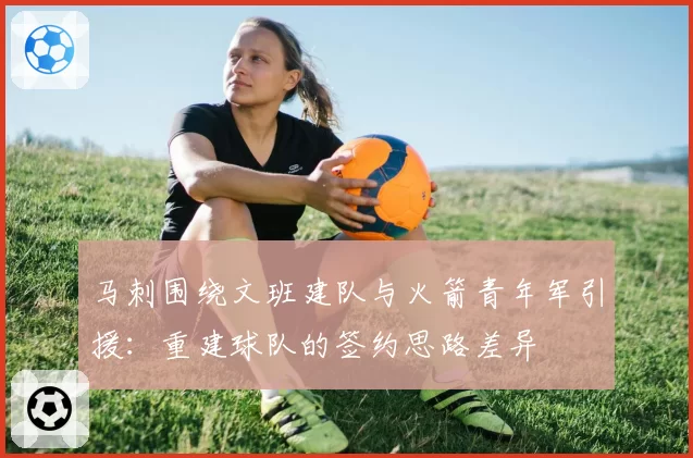 马刺围绕文班建队与火箭青年军引援:重建球队的签约思路差异