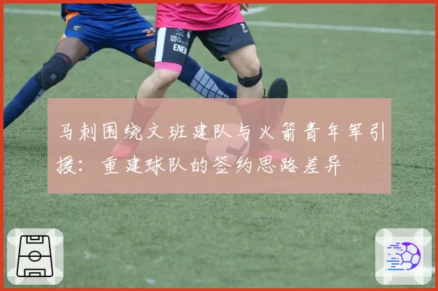 马刺围绕文班建队与火箭青年军引援:重建球队的签约思路差异